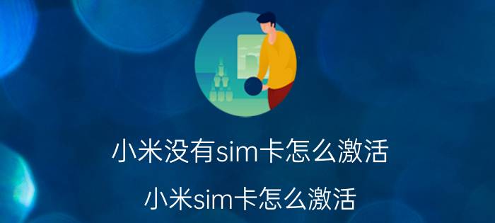 小米没有sim卡怎么激活 小米sim卡怎么激活？